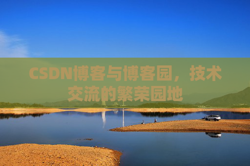 CSDN博客与博客园,技术交流的繁荣园地 CSDN博客与博客园,技术交流的繁荣园地